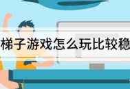 梯子游戏玩法攻略，打法技巧才是致胜梯子的关键