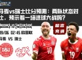 丹麦vs瑞士比分预测：两队状态对比，预示着一场进球大战吗？