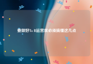 要做好To B运营就必须搞懂这几点