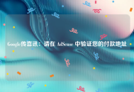 Google传喜讯：请在 AdSense 中验证您的付款地址 