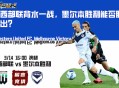 澳超前瞻：西部联背水一战，墨尔本胜利能否胜出？