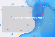 我为什么要做自媒体网站博客？