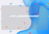 我为什么要做自媒体网站博客？